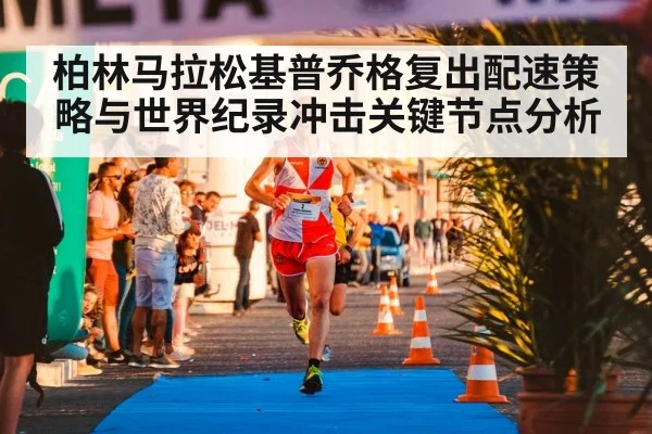 柏林马拉松基普乔格复出配速策略与世界纪录冲击关键节点分析