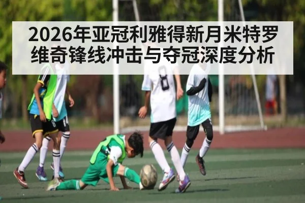 2026年亚冠利雅得新月米特罗维奇锋线冲击与夺冠深度分析