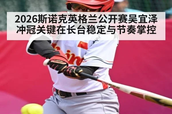 2026斯诺克英格兰公开赛吴宜泽冲冠关键在长台稳定与节奏掌控